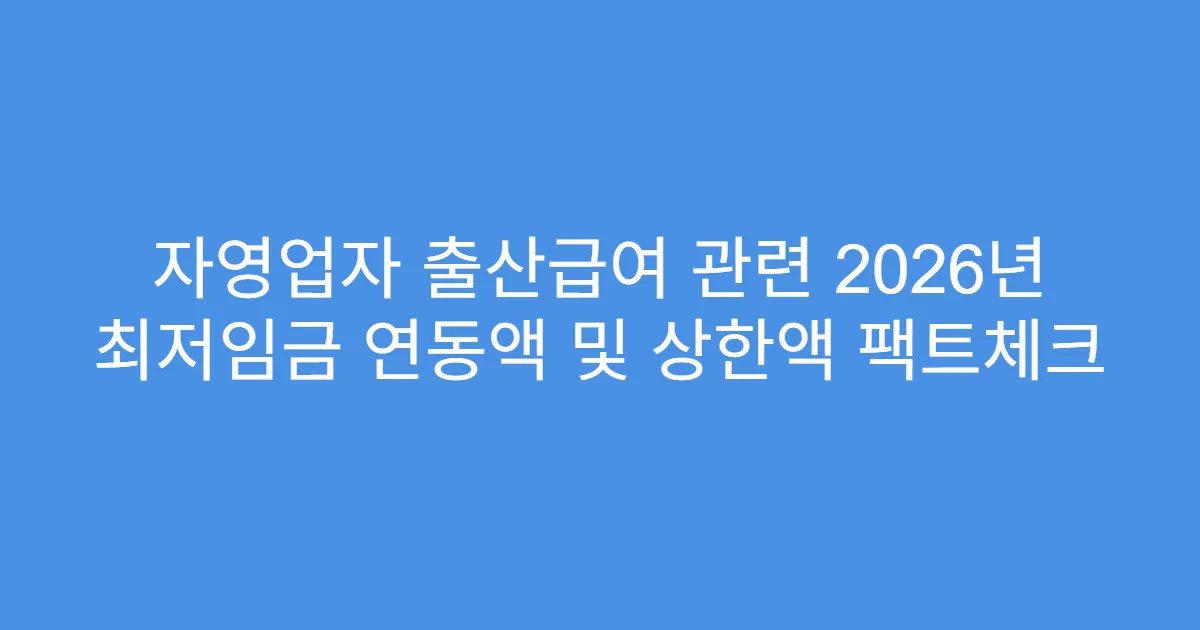자영업자 출산급여 관련 2026년 최저임금 연동액 및 상한액 팩트체크