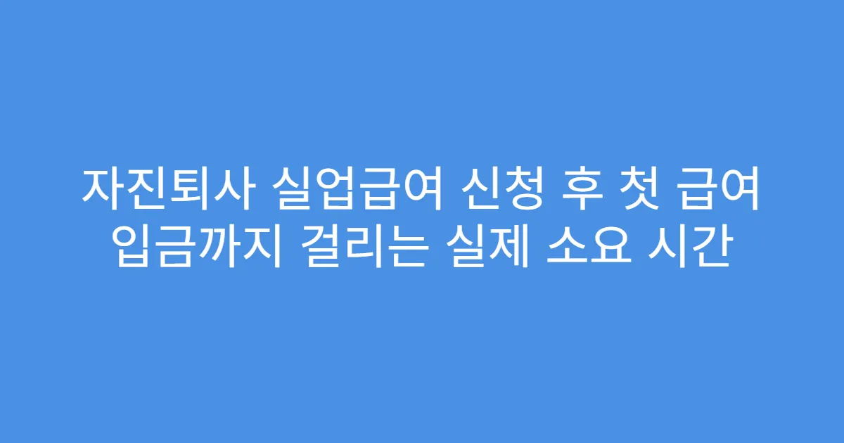 자진퇴사 실업급여 신청 후 첫 급여 입금까지 걸리는 실제 소요 시간
