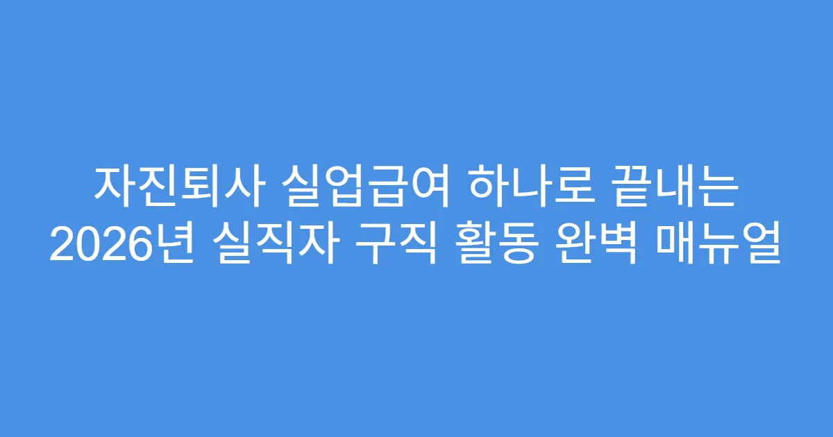 자진퇴사 실업급여 하나로 끝내는 2026년 실직자 구직 활동 완벽 매뉴얼