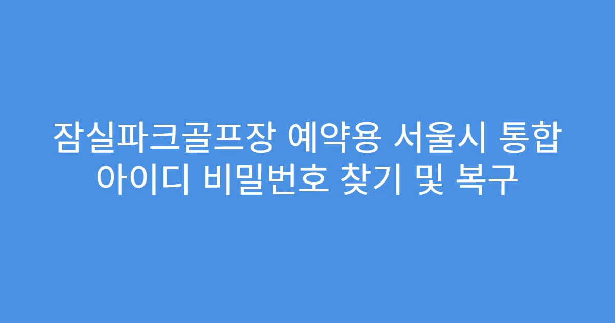 잠실파크골프장 예약용 서울시 통합 아이디 비밀번호 찾기 및 복구