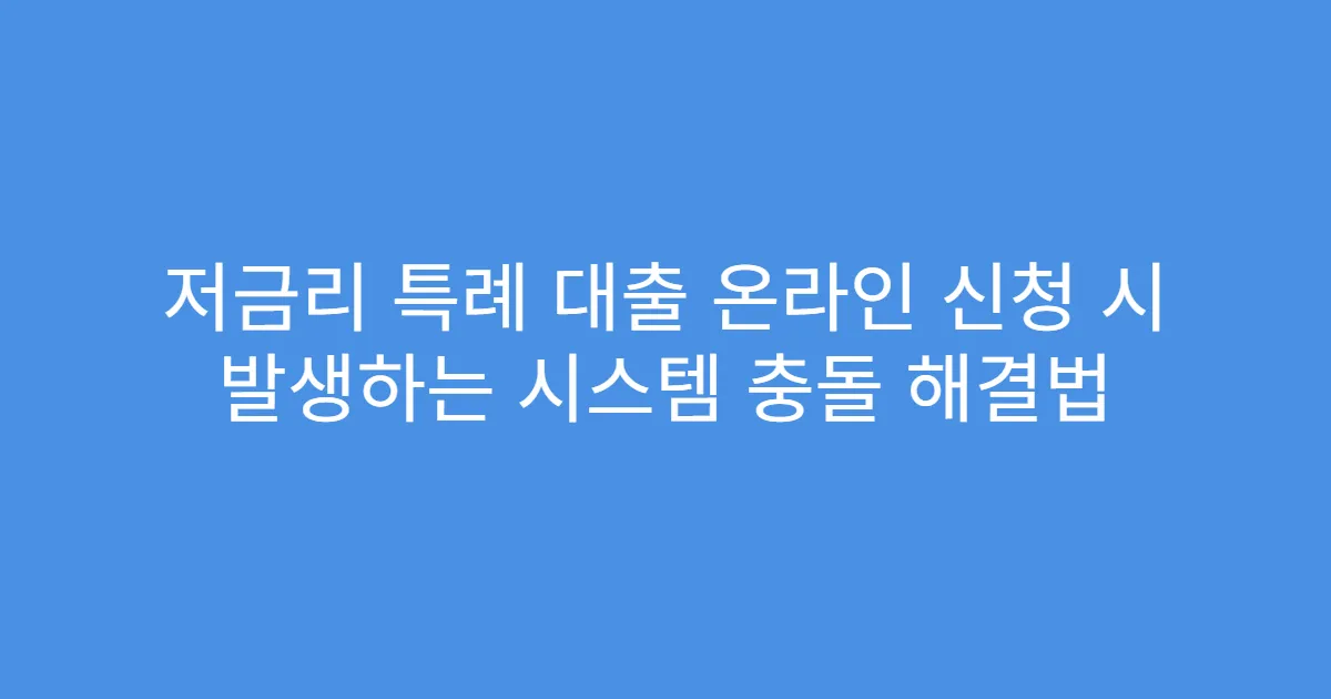 저금리 특례 대출 온라인 신청 시 발생하는 시스템 충돌 해결법
