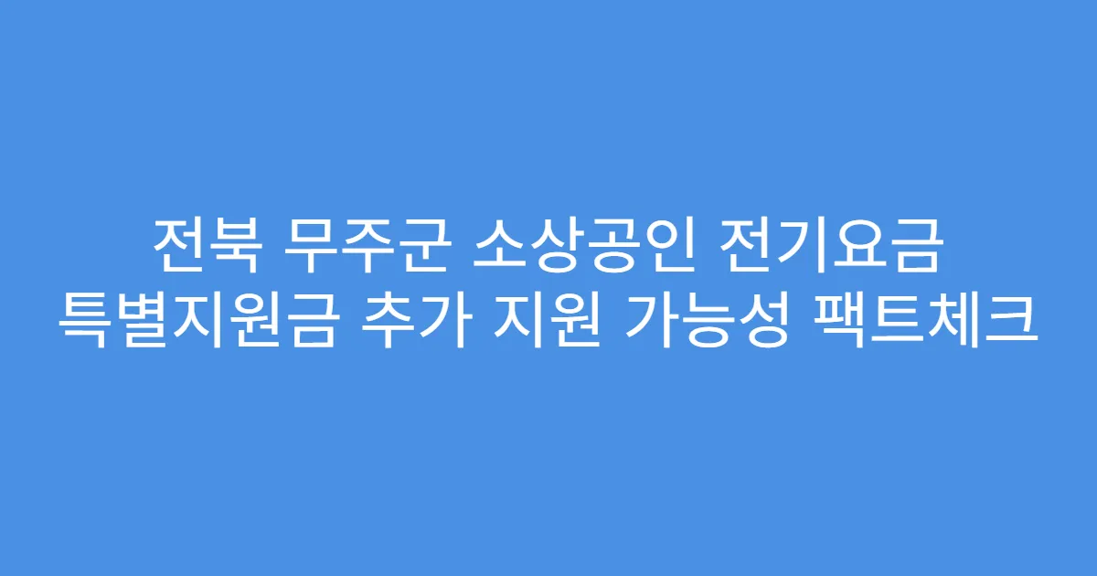 전북 무주군 소상공인 전기요금 특별지원금 추가 지원 가능성 팩트체크