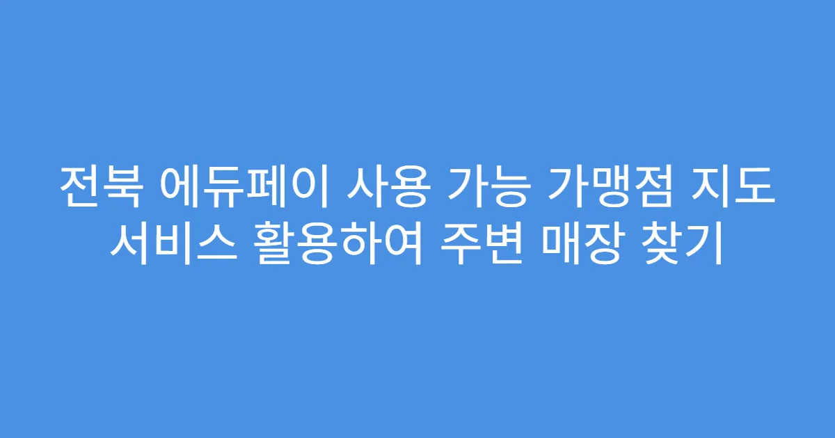 전북 에듀페이 사용 가능 가맹점 지도 서비스 활용하여 주변 매장 찾기
