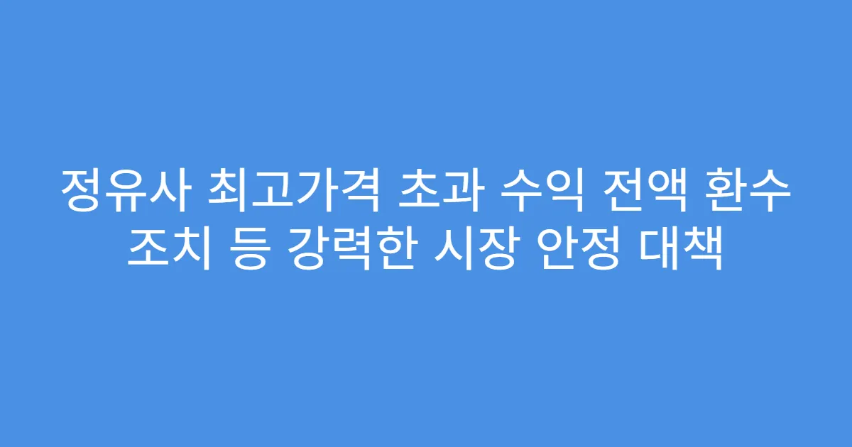 정유사 최고가격 초과 수익 전액 환수 조치 등 강력한 시장 안정 대책