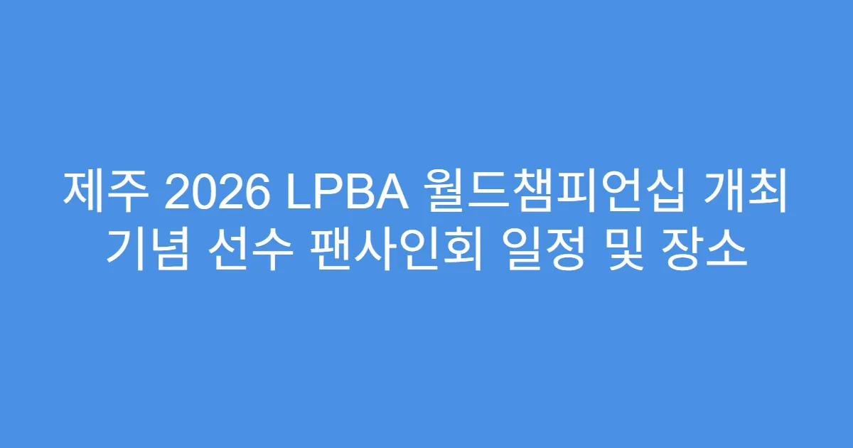 제주 2026 LPBA 월드챔피언십 개최 기념 선수 팬사인회 일정 및 장소