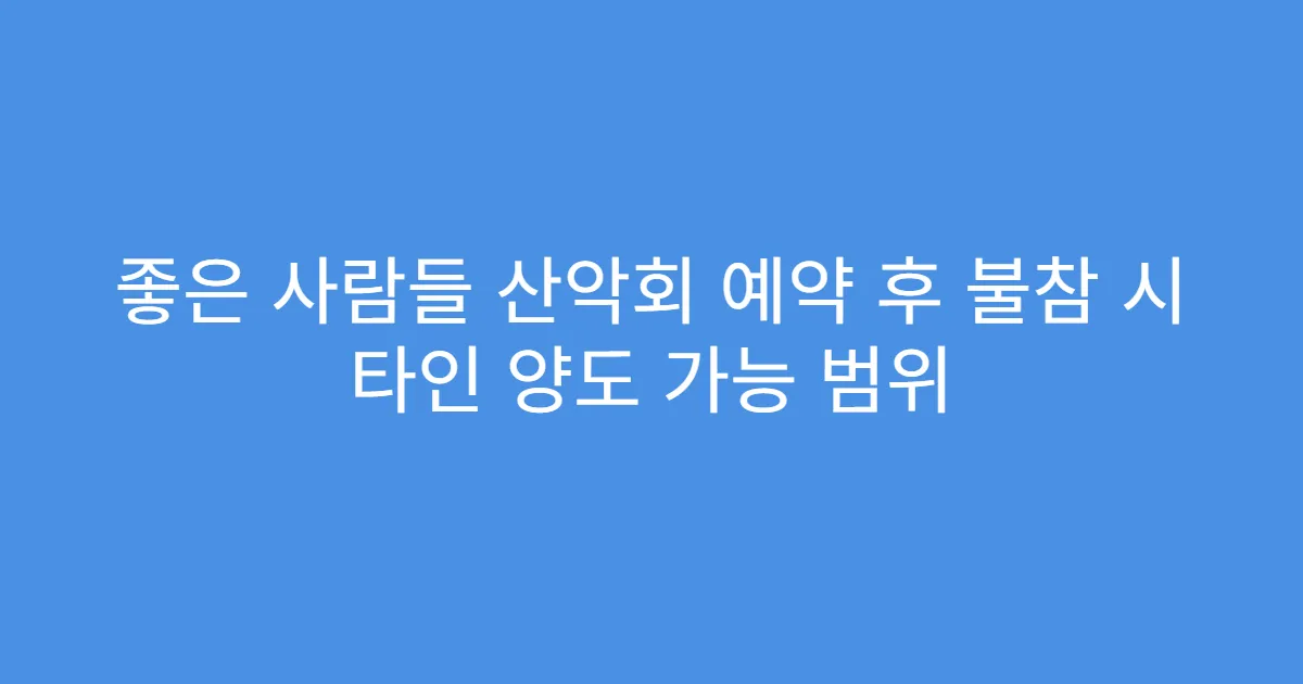 좋은 사람들 산악회 예약 후 불참 시 타인 양도 가능 범위