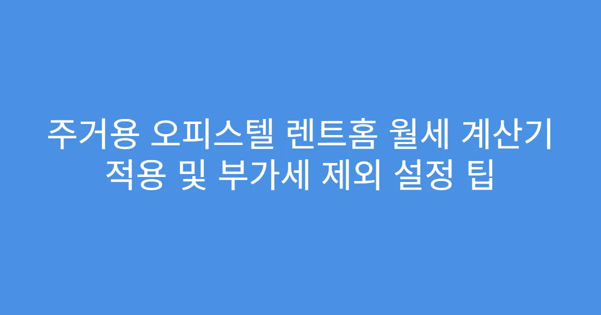 주거용 오피스텔 렌트홈 월세 계산기 적용 및 부가세 제외 설정 팁