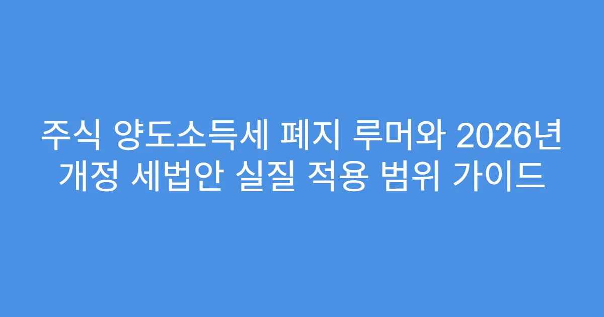 주식 양도소득세 폐지 루머와 2026년 개정 세법안 실질 적용 범위 가이드