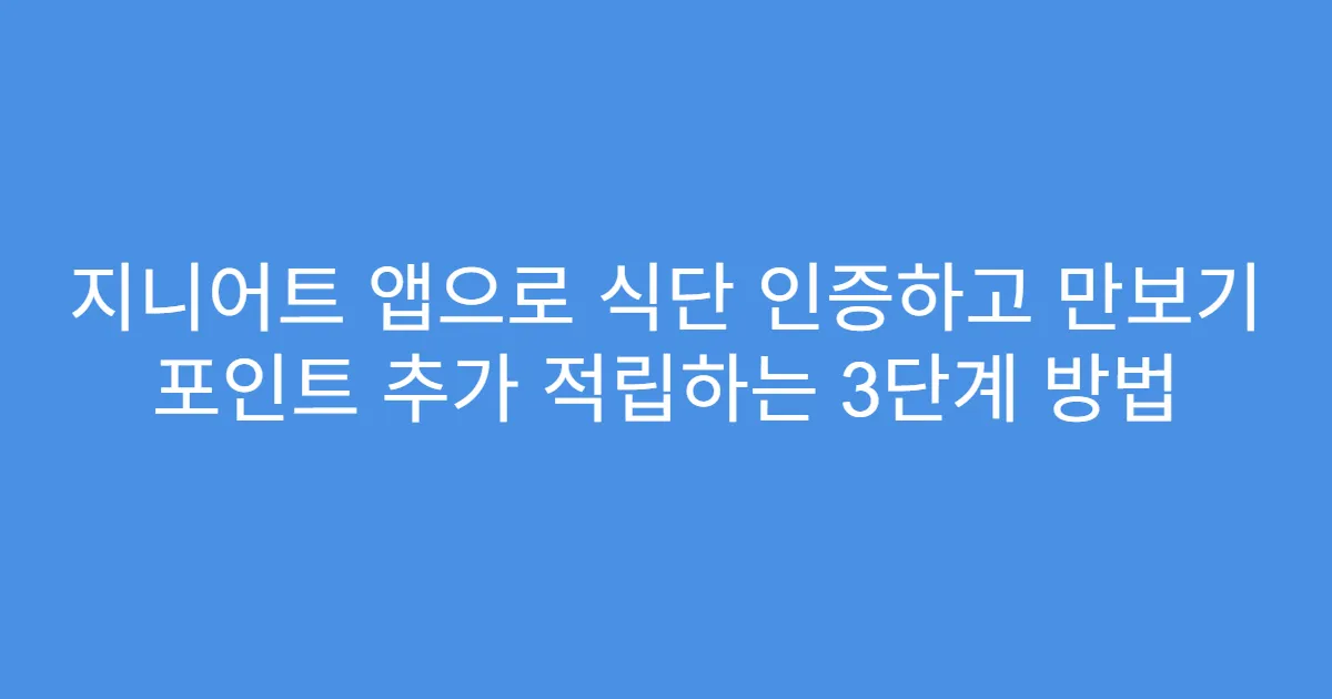 지니어트 앱으로 식단 인증하고 만보기 포인트 추가 적립하는 3단계 방법