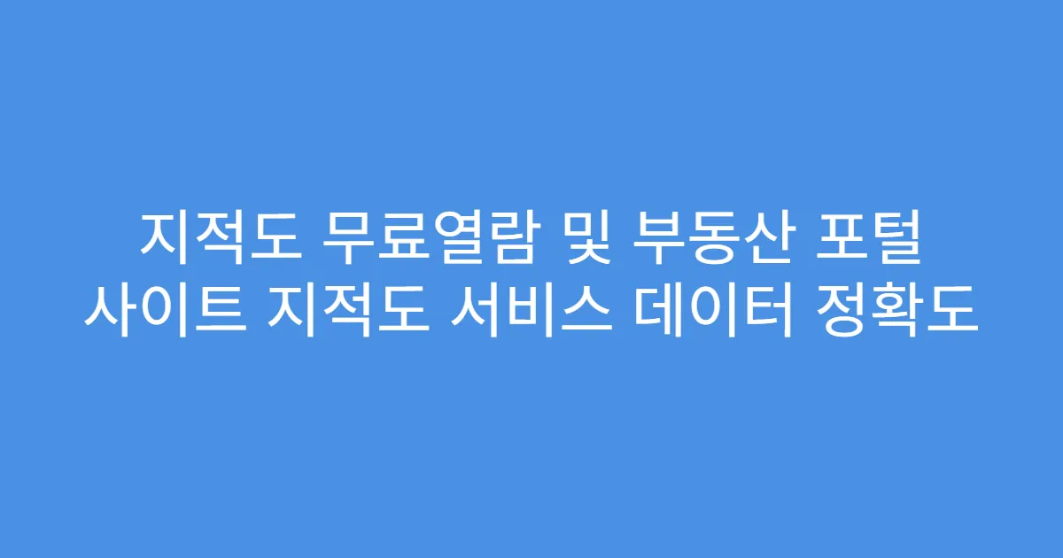 지적도 무료열람 및 부동산 포털 사이트 지적도 서비스 데이터 정확도
