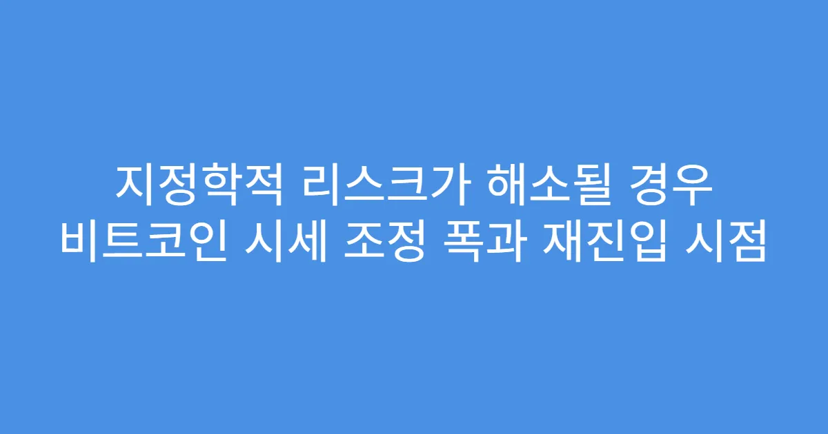 지정학적 리스크가 해소될 경우 비트코인 시세 조정 폭과 재진입 시점