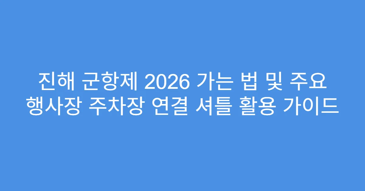 진해 군항제 2026 가는 법 및 주요 행사장 주차장 연결 셔틀 활용 가이드
