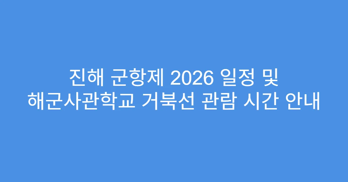 진해 군항제 2026 일정 및 해군사관학교 거북선 관람 시간 안내