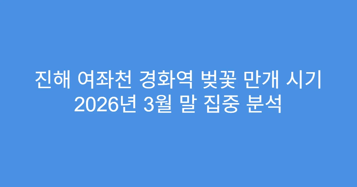 진해 여좌천 경화역 벚꽃 만개 시기 2026년 3월 말 집중 분석