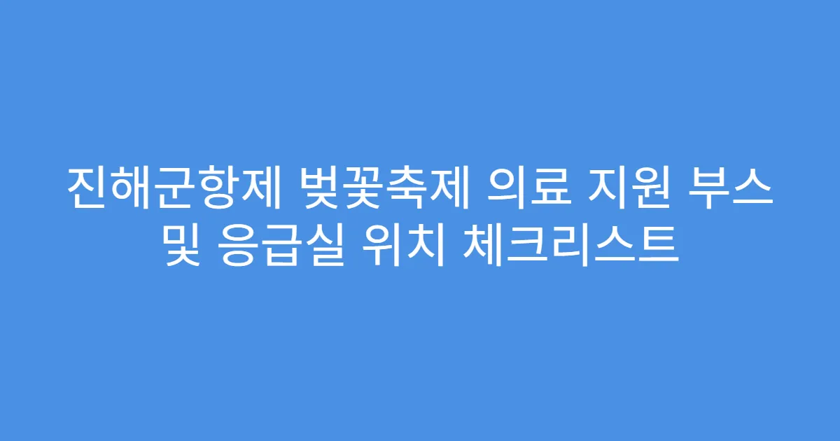 진해군항제 벚꽃축제 의료 지원 부스 및 응급실 위치 체크리스트