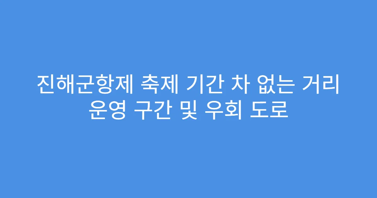 진해군항제 축제 기간 차 없는 거리 운영 구간 및 우회 도로