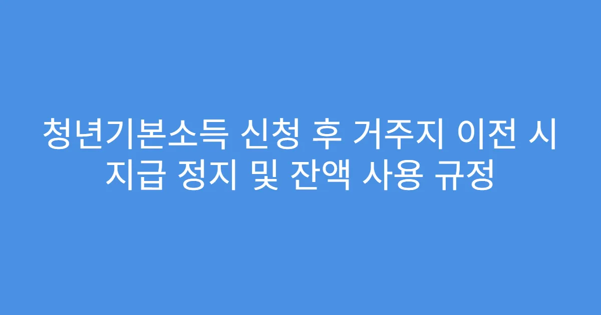 청년기본소득 신청 후 거주지 이전 시 지급 정지 및 잔액 사용 규정