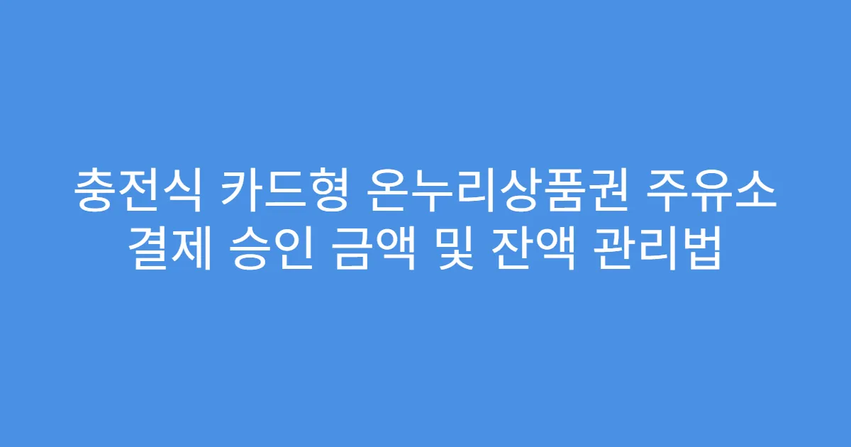 충전식 카드형 온누리상품권 주유소 결제 승인 금액 및 잔액 관리법