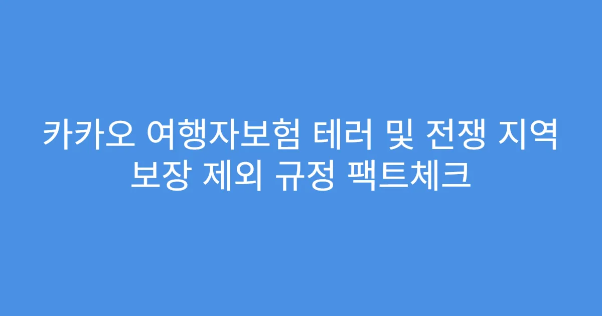 카카오 여행자보험 테러 및 전쟁 지역 보장 제외 규정 팩트체크