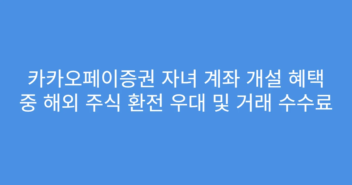 카카오페이증권 자녀 계좌 개설 혜택 중 해외 주식 환전 우대 및 거래 수수료