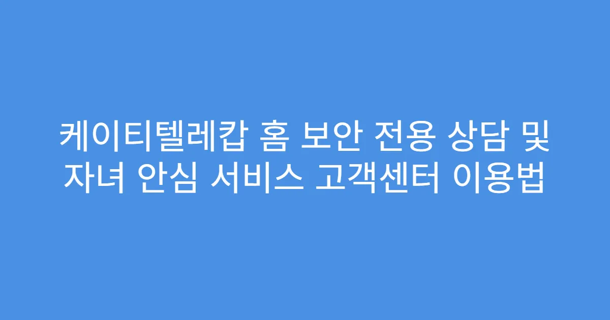 케이티텔레캅 홈 보안 전용 상담 및 자녀 안심 서비스 고객센터 이용법