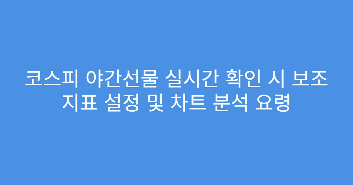코스피 야간선물 실시간 확인 시 보조 지표 설정 및 차트 분석 요령