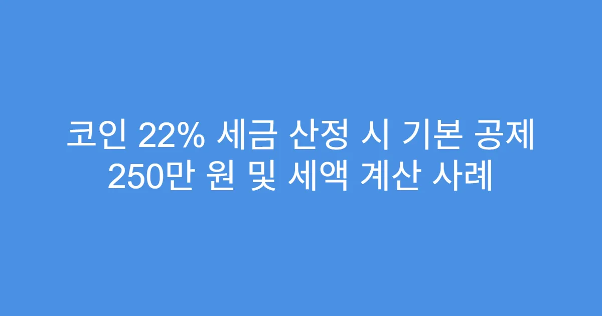 코인 22% 세금 산정 시 기본 공제 250만 원 및 세액 계산 사례