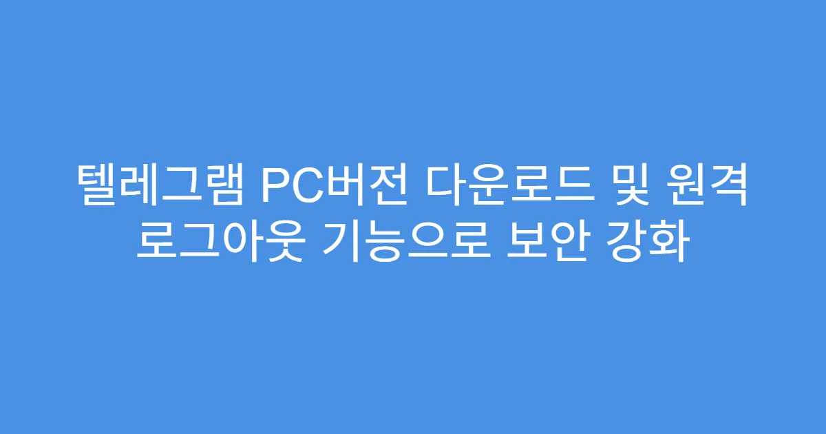 텔레그램 PC버전 다운로드 및 원격 로그아웃 기능으로 보안 강화
