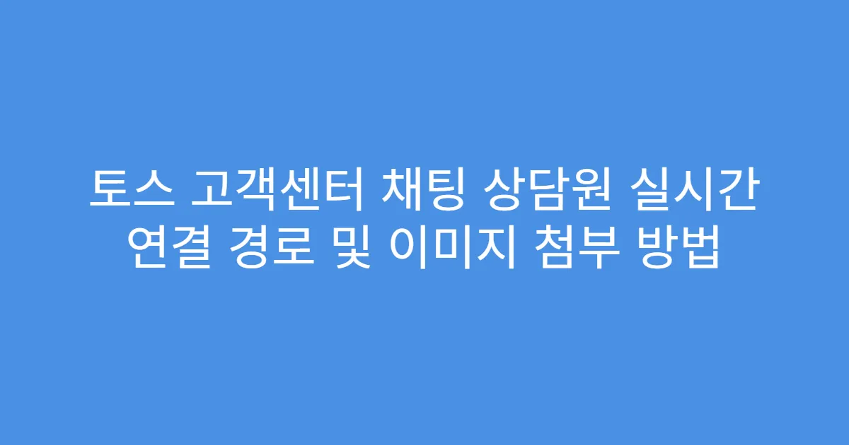 토스 고객센터 채팅 상담원 실시간 연결 경로 및 이미지 첨부 방법