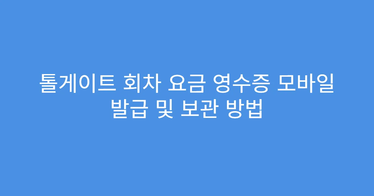 톨게이트 회차 요금 영수증 모바일 발급 및 보관 방법