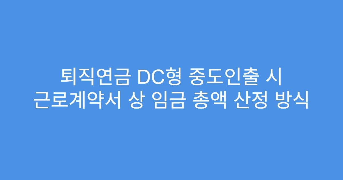 퇴직연금 DC형 중도인출 시 근로계약서 상 임금 총액 산정 방식