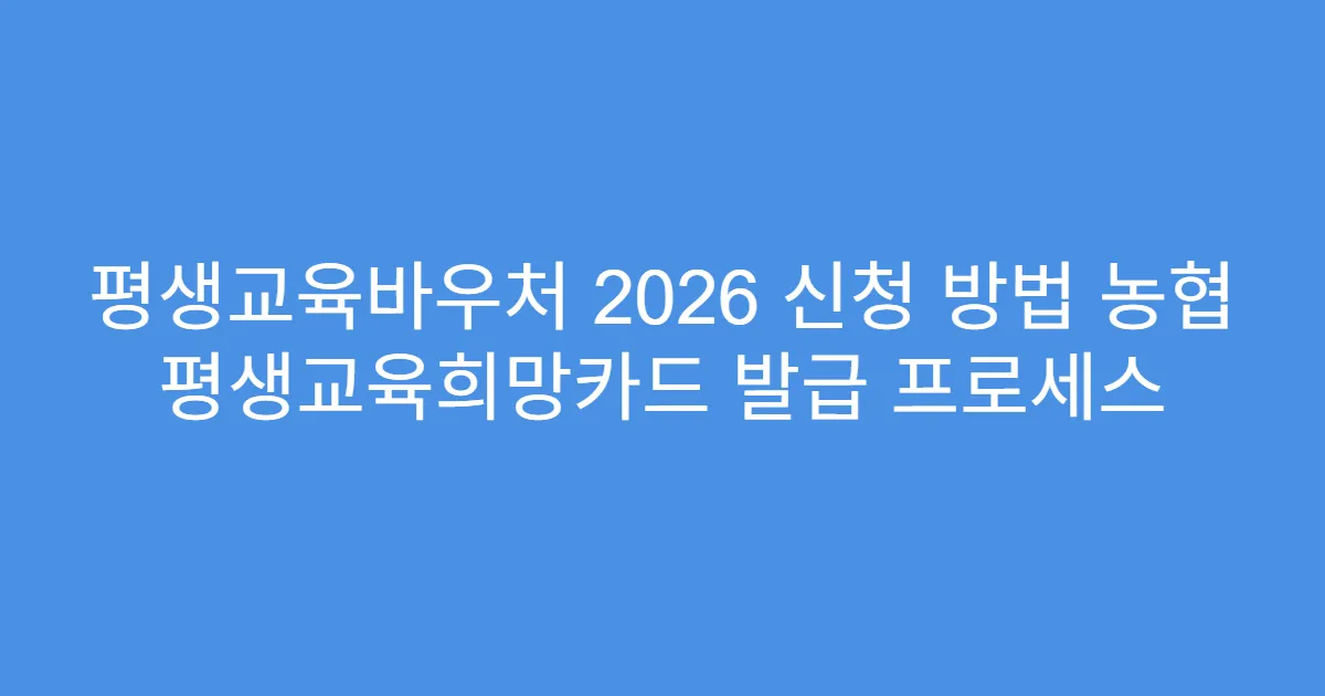 평생교육바우처 2026 신청 방법 농협 평생교육희망카드 발급 프로세스