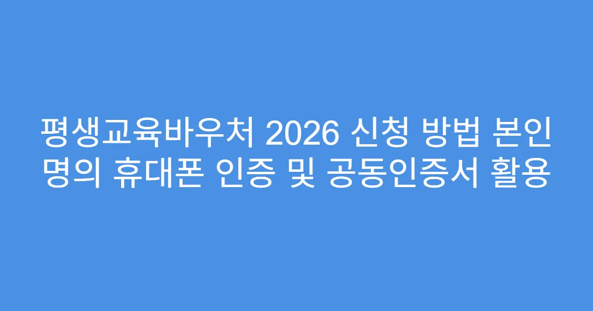 평생교육바우처 2026 신청 방법 본인 명의 휴대폰 인증 및 공동인증서 활용