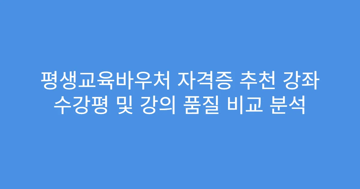 평생교육바우처 자격증 추천 강좌 수강평 및 강의 품질 비교 분석