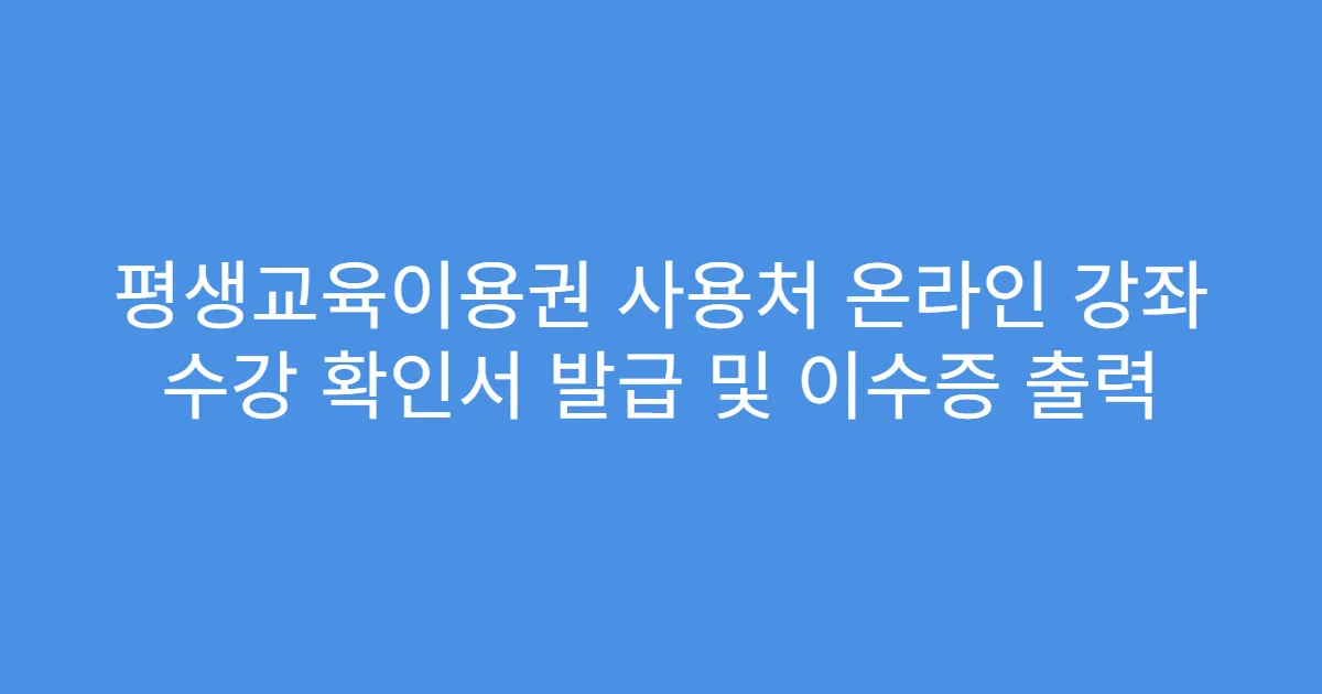 평생교육이용권 사용처 온라인 강좌 수강 확인서 발급 및 이수증 출력