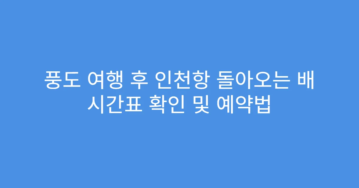 풍도 여행 후 인천항 돌아오는 배 시간표 확인 및 예약법