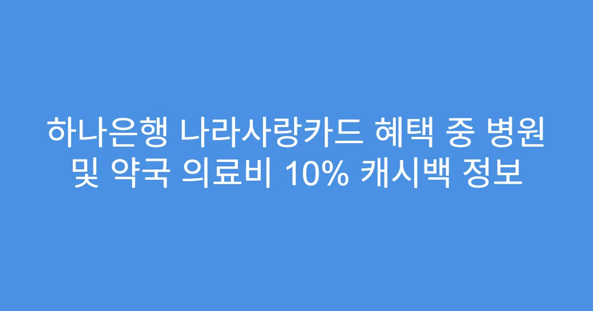 하나은행 나라사랑카드 혜택 중 병원 및 약국 의료비 10% 캐시백 정보