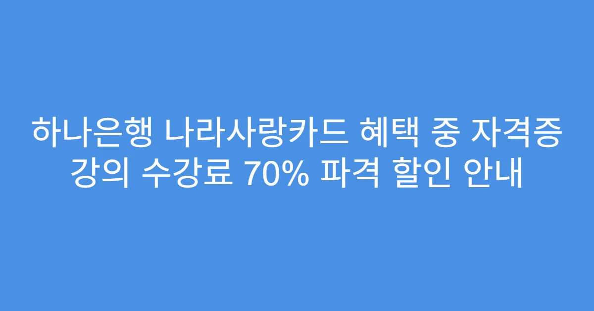 하나은행 나라사랑카드 혜택 중 자격증 강의 수강료 70% 파격 할인 안내