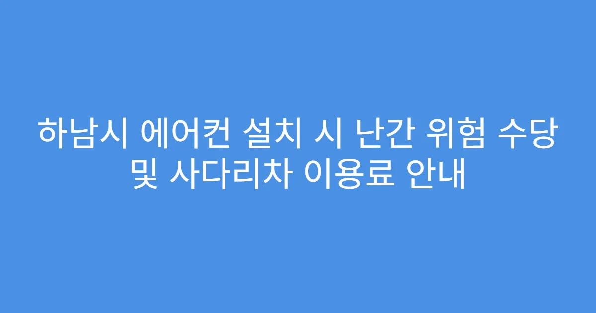 하남시 에어컨 설치 시 난간 위험 수당 및 사다리차 이용료 안내
