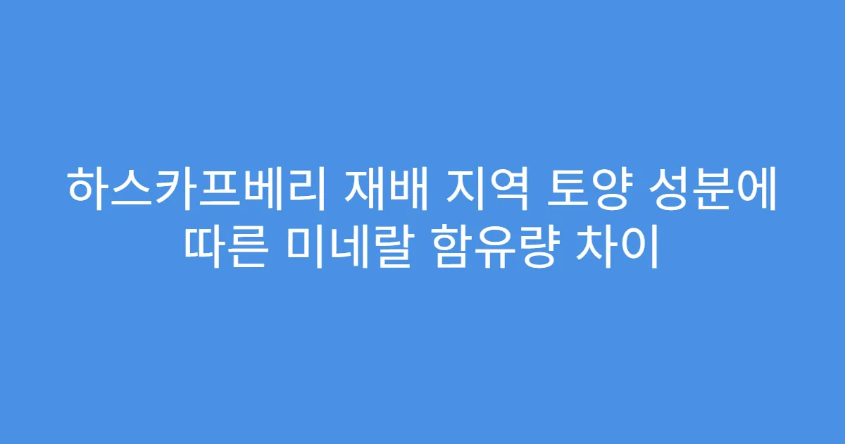 하스카프베리 재배 지역 토양 성분에 따른 미네랄 함유량 차이