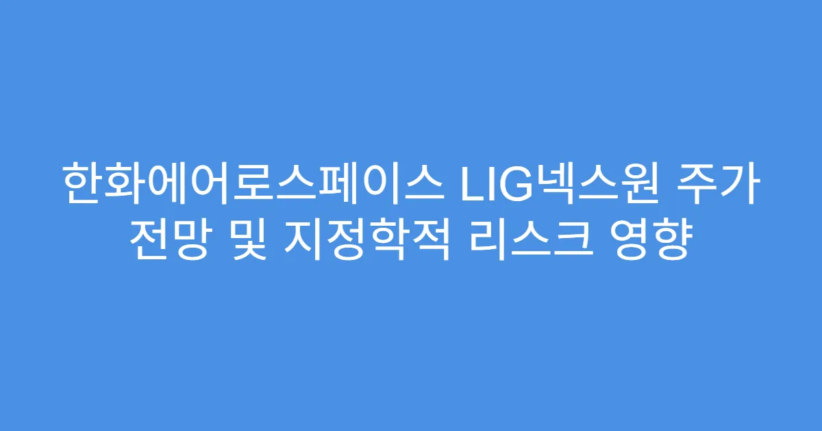 한화에어로스페이스 LIG넥스원 주가 전망 및 지정학적 리스크 영향