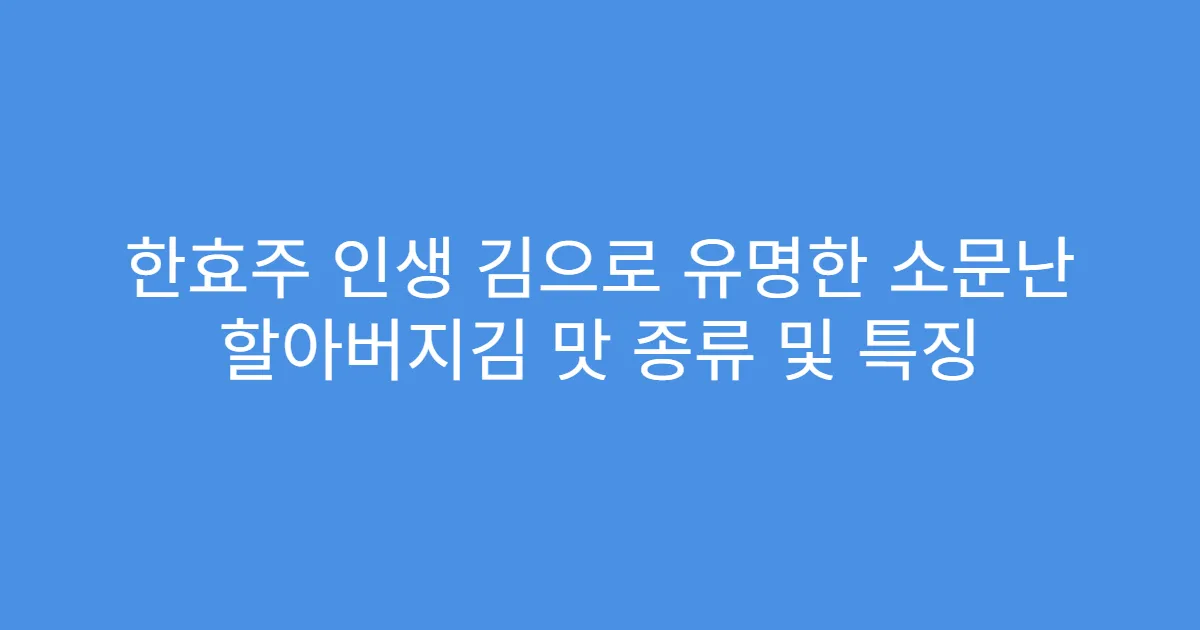 한효주 인생 김으로 유명한 소문난 할아버지김 맛 종류 및 특징