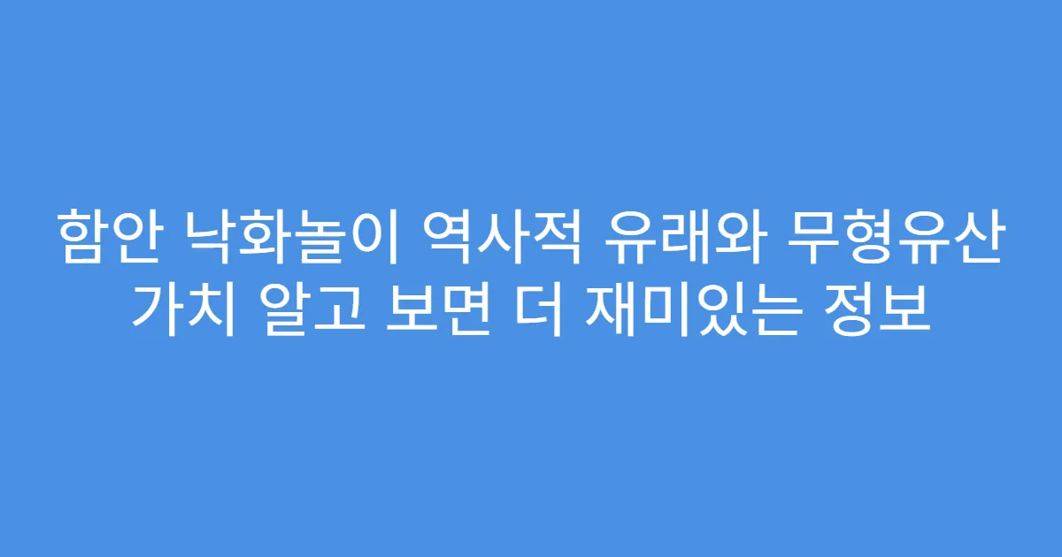 함안 낙화놀이 역사적 유래와 무형유산 가치 알고 보면 더 재미있는 정보