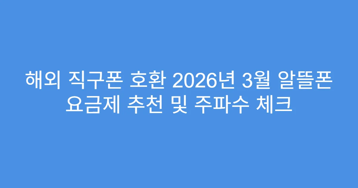 해외 직구폰 호환 2026년 3월 알뜰폰 요금제 추천 및 주파수 체크