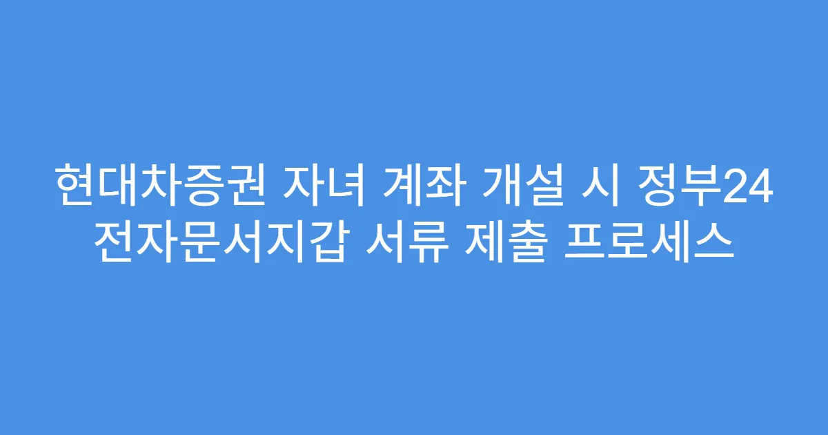 현대차증권 자녀 계좌 개설 시 정부24 전자문서지갑 서류 제출 프로세스
