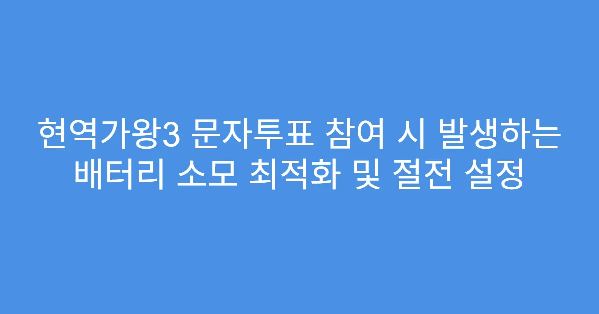 현역가왕3 문자투표 참여 시 발생하는 배터리 소모 최적화 및 절전 설정