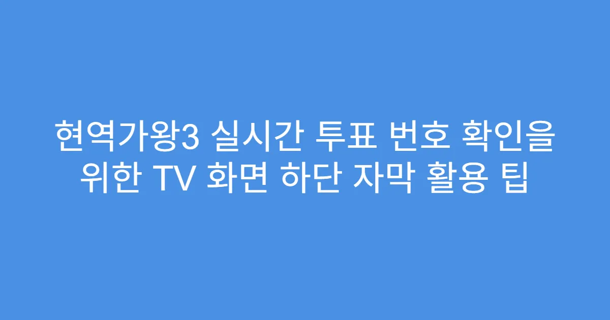 현역가왕3 실시간 투표 번호 확인을 위한 TV 화면 하단 자막 활용 팁