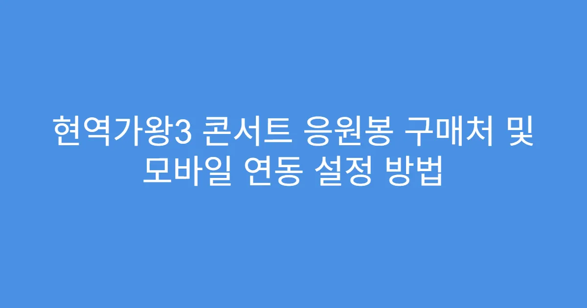 현역가왕3 콘서트 응원봉 구매처 및 모바일 연동 설정 방법