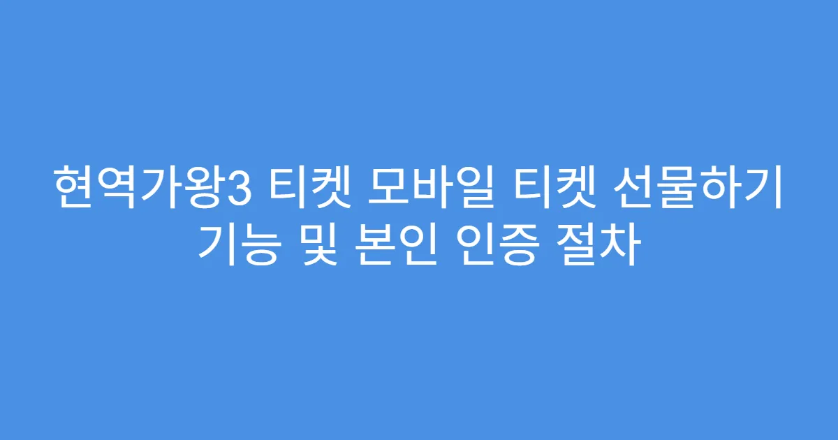 현역가왕3 티켓 모바일 티켓 선물하기 기능 및 본인 인증 절차