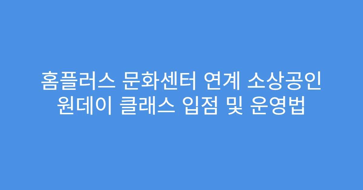 홈플러스 문화센터 연계 소상공인 원데이 클래스 입점 및 운영법